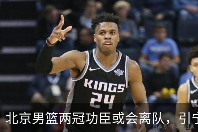 北京男篮两冠功臣或会离队，引宁波男篮追逐，三次入选全明星阵容