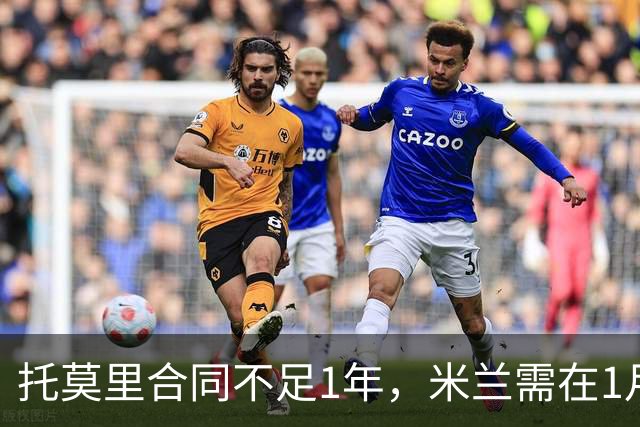 托莫里合同不足1年，米兰需在1月内套现，利物浦尤文考察球员
