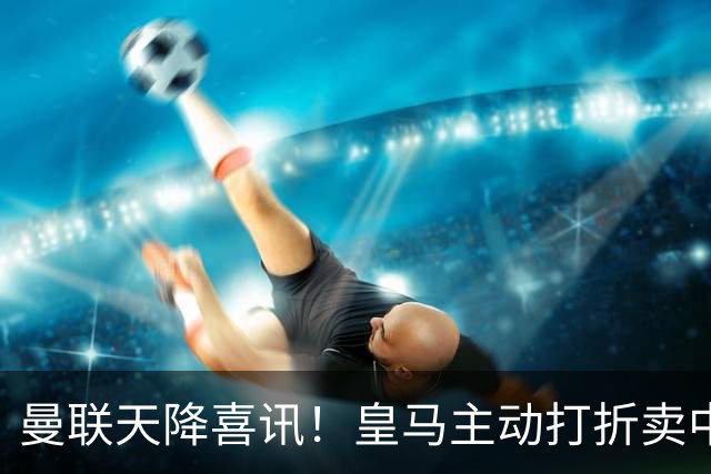 曼联天降喜讯！皇马主动打折卖中场，26 岁世界杯主力或低价来投