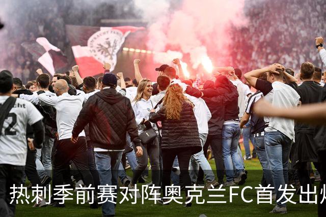 热刺季前赛对阵奥克兰FC首发出炉：新帅德泽尔比迎来首次公开检验