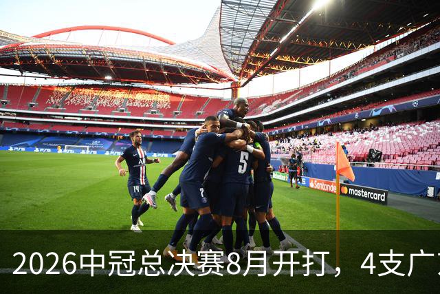 2026中冠总决赛8月开打，4支广东球队携手出征